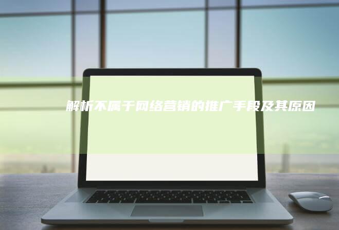 解析不属于网络营销的推广手段及其原因