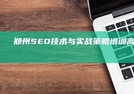 郑州SEO技术与实战策略培训高级学习班