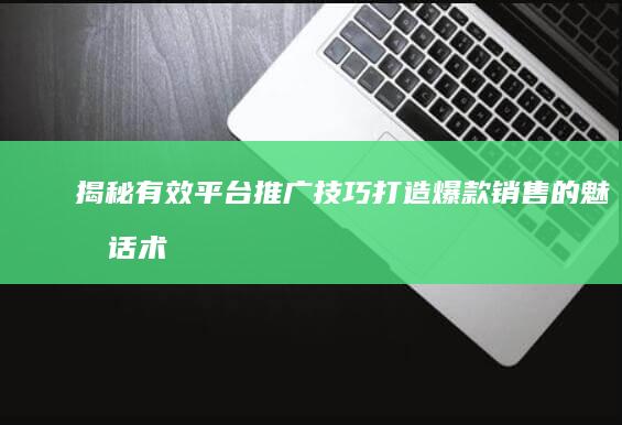 揭秘有效平台推广技巧：打造爆款销售的魅力话术秘籍